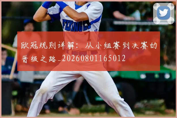 欧冠规则详解:从小组赛到决赛的晋级之路_20260801165012