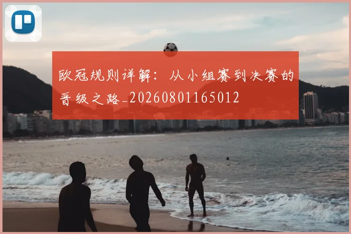 欧冠规则详解:从小组赛到决赛的晋级之路_20260801165012